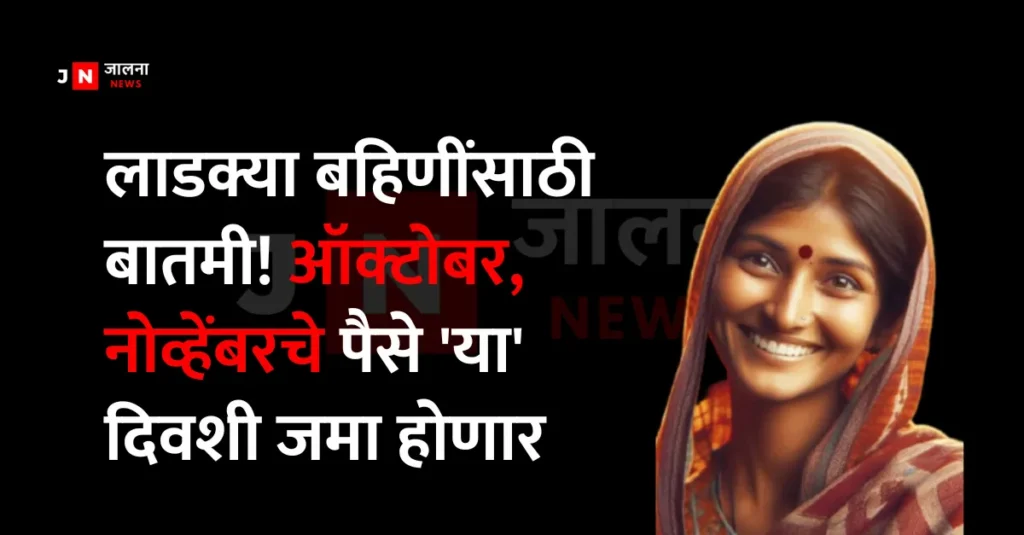 Mazi Ladki Bahin Yojana,Mazi Ladki Bahin Yojana Next Installment Mazi Ladki Bahin Yojana Mazi Ladki Bahin Yojana: लाडक्या बहिणींसाठी बातमी! ऑक्टोबर, नोव्हेंबरचे पैसे 'या' दिवशी जमा होणार Mazi Ladki Bahin Yojana Next Installment